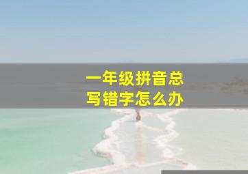 一年级拼音总写错字怎么办