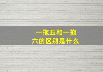 一拖五和一拖六的区别是什么