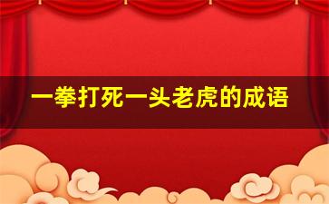 一拳打死一头老虎的成语