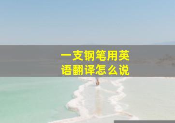 一支钢笔用英语翻译怎么说