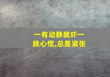 一有动静就吓一跳心慌,总是紧张