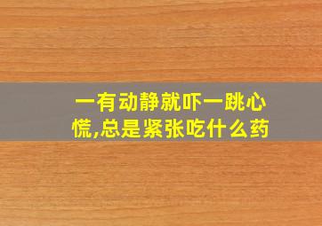 一有动静就吓一跳心慌,总是紧张吃什么药