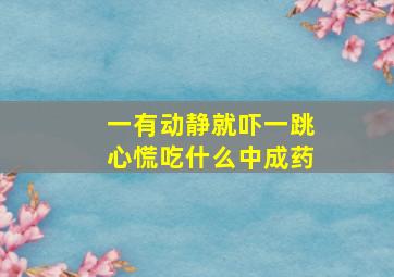 一有动静就吓一跳心慌吃什么中成药