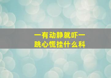 一有动静就吓一跳心慌挂什么科