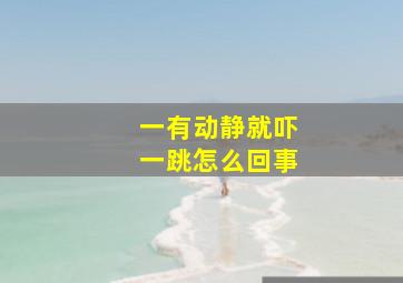 一有动静就吓一跳怎么回事