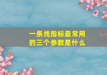 一条线指标最常用的三个参数是什么