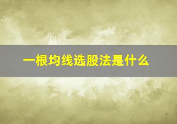 一根均线选股法是什么