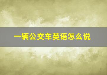 一辆公交车英语怎么说