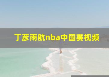 丁彦雨航nba中国赛视频