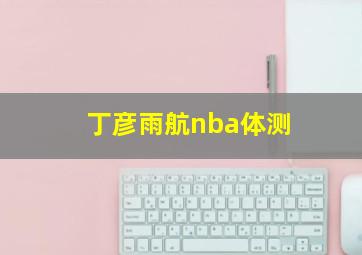 丁彦雨航nba体测