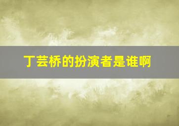 丁芸桥的扮演者是谁啊