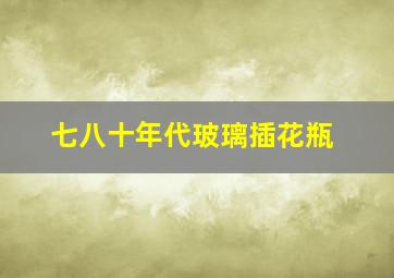 七八十年代玻璃插花瓶