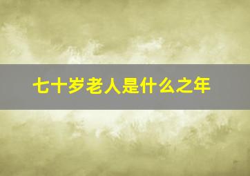 七十岁老人是什么之年