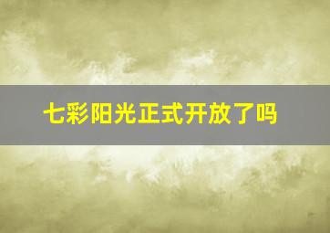 七彩阳光正式开放了吗