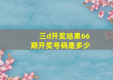 三d开奖结果66期开奖号码是多少