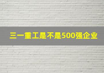 三一重工是不是500强企业