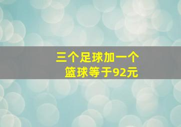 三个足球加一个篮球等于92元