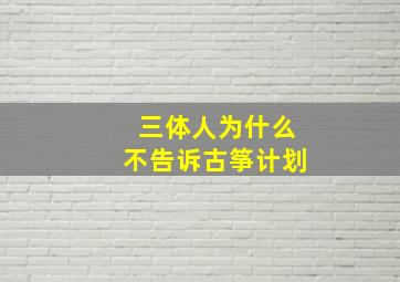 三体人为什么不告诉古筝计划