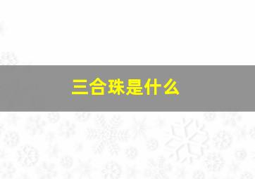 三合珠是什么