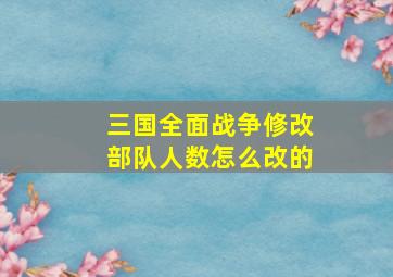 三国全面战争修改部队人数怎么改的