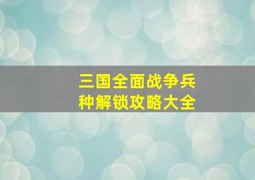 三国全面战争兵种解锁攻略大全