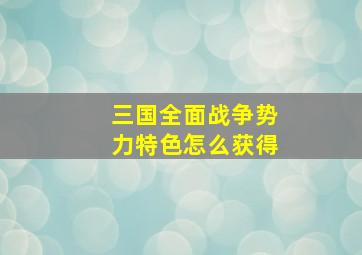 三国全面战争势力特色怎么获得