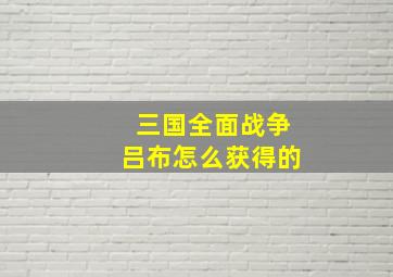 三国全面战争吕布怎么获得的