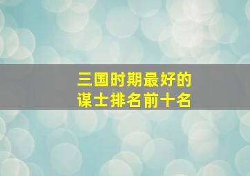 三国时期最好的谋士排名前十名