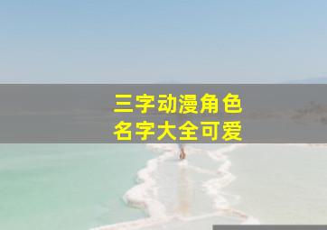 三字动漫角色名字大全可爱