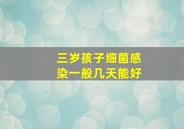 三岁孩子细菌感染一般几天能好