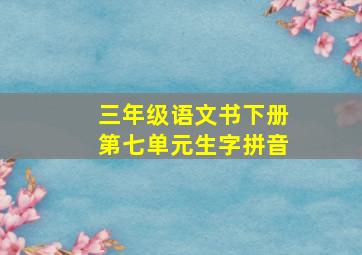 三年级语文书下册第七单元生字拼音