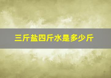 三斤盐四斤水是多少斤