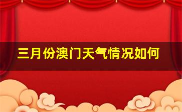 三月份澳门天气情况如何