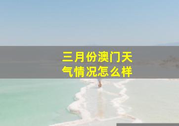 三月份澳门天气情况怎么样