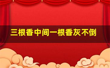 三根香中间一根香灰不倒