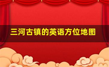 三河古镇的英语方位地图