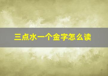 三点水一个金字怎么读