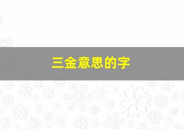 三金意思的字