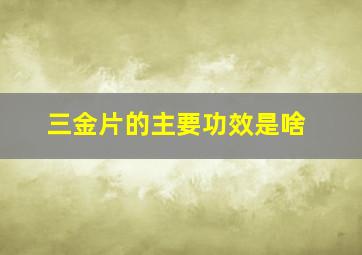 三金片的主要功效是啥