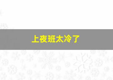 上夜班太冷了