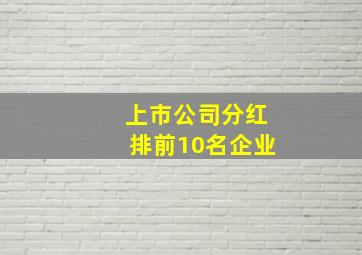 上市公司分红排前10名企业