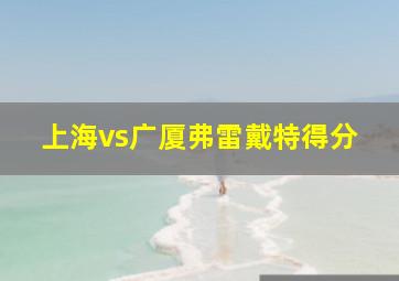 上海vs广厦弗雷戴特得分