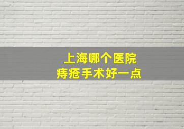 上海哪个医院痔疮手术好一点