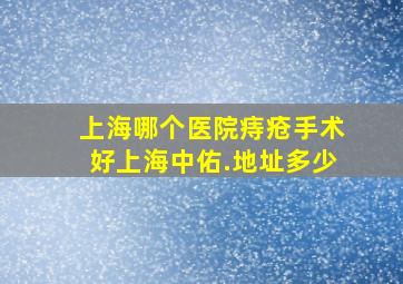 上海哪个医院痔疮手术好上海中佑.地址多少