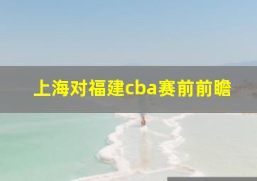 上海对福建cba赛前前瞻