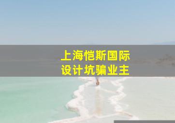 上海恺斯国际设计坑骗业主