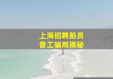 上海招聘船员普工骗局揭秘