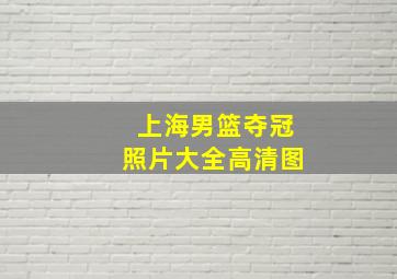 上海男篮夺冠照片大全高清图