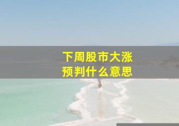 下周股市大涨预判什么意思