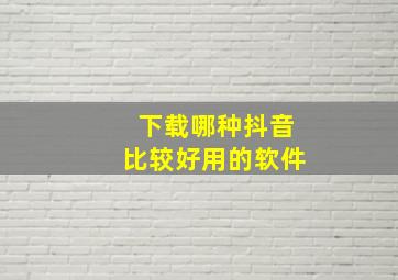 下载哪种抖音比较好用的软件